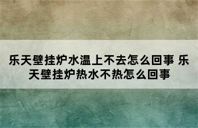 乐天壁挂炉水温上不去怎么回事 乐天壁挂炉热水不热怎么回事